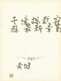 千亿总裁宠妻成瘾 最新章节