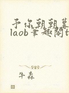 予你朝朝暮暮glaob笔趣阁txt