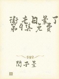 卫老日晕了淑蓉第9集免费