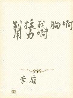 别揉我胸啊嗯～用力啊