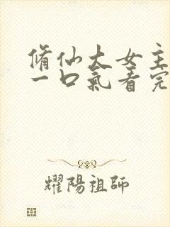 修仙大女主爽文一口气看完