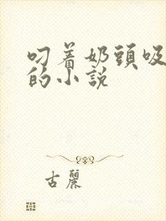 叼着奶头吸奶水的小说