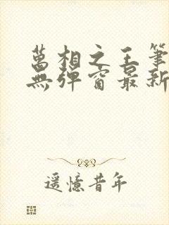 万相之王笔趣阁无弹窗最新阅读