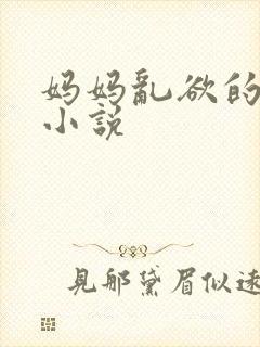 妈妈乱欲的故事小说