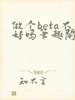 做个beta不好吗笔趣阁无弹窗