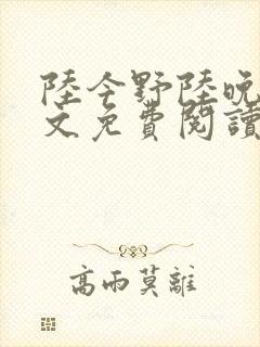 陆今野陆晚笙全文免费阅读最新章节