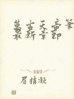 万古天帝笔趣阁最新章节