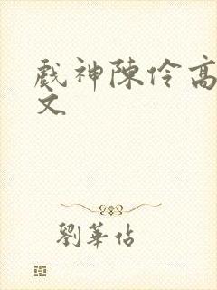 戏神陈伶高肉h文