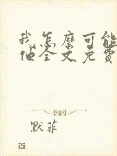 我怎么可能喜欢他全文免费阅读封面