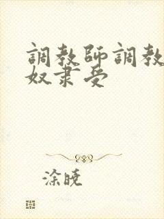 调教师调教总裁奴隶受