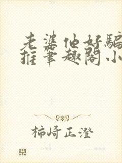 老婆他好骗又好推笔趣阁小说