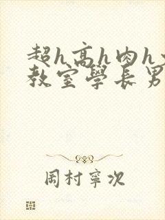 超h高h肉h文教室学长男男