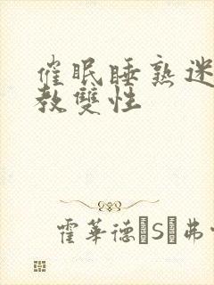 催眠睡熟迷d调教双性