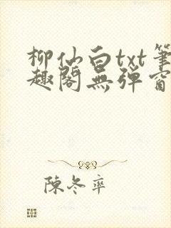 柳仙白txt笔趣阁无弹窗