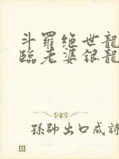 斗罗绝世龙神降临老婆银龙王笔趣阁