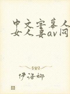 中文字幕人妻熟女人妻av网