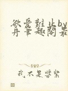 欲爱难止by醉舟笔趣阁最新章节