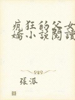 疯狂的父女夏娇娇小说阅读最新章节