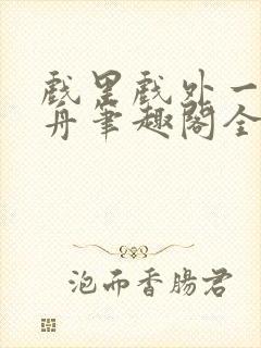 戏里戏外一叶孤舟笔趣阁全文免费阅读