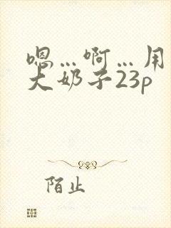 嗯…啊…用力操大奶子23p封面