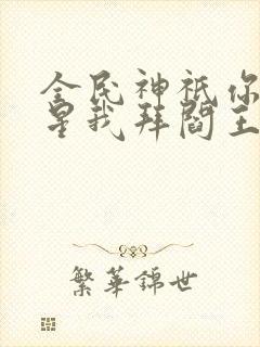 全民神祇你拜寿星我拜阎王在线阅读