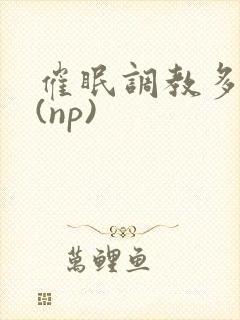 催眠调教多人p(np)