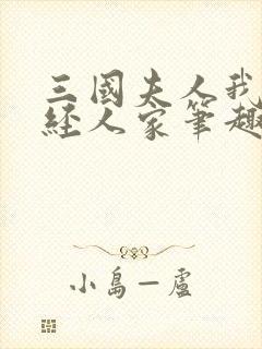 三国夫人我乃正经人家笔趣阁封面