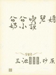 公公吃儿媳妇的奶小说