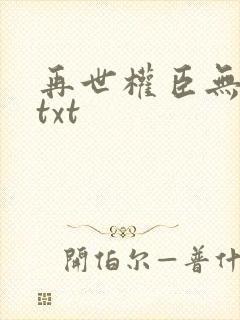 再世权臣无删减txt