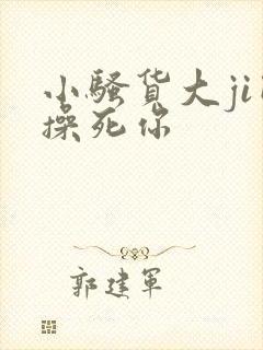 小骚货大ji巴操死你