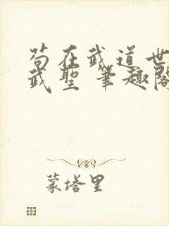 苟在武道世界成武圣 笔趣阁