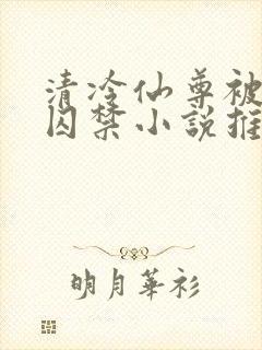 清冷仙尊被魔尊囚禁小说推荐