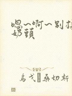 嗯~啊~别揉我奶头