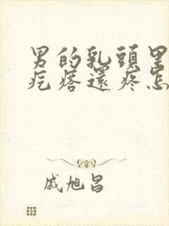 男的乳头里面长疙瘩还疼怎么回事