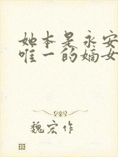 她本是永安侯府唯一的嫡女