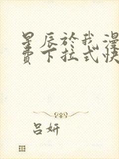 星辰于我漫画免费下拉式快看漫画