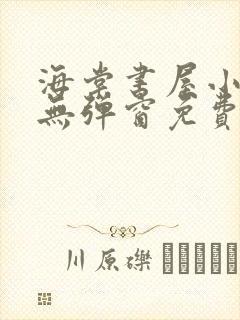 海棠书屋小说网无弹窗免费网络小说阅读网