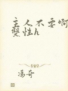 主人不要啊轻点双性h