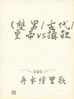 (双男/古代/皇帝vs摄政王/双)