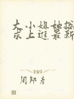 大小姐她总是不求上进最新章节阅读