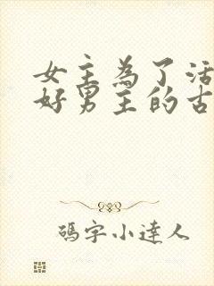 女主为了活命讨好男主的古言