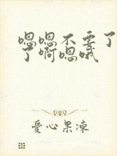 嗯嗯不要了太爽了啊嗯哦