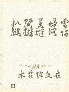 扒开美妇雪白大腿挺进网站