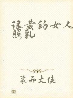 很黄的女人大乳照乳