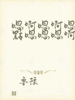 嗯啊嗯啊嗯啊轻点嗯嗯嗯啊啊小说