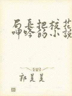 局长把校花在床呻吟的小说