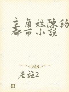 主角姓陈的全部都市小说