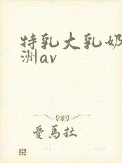 特乳大乳奶头亚洲av