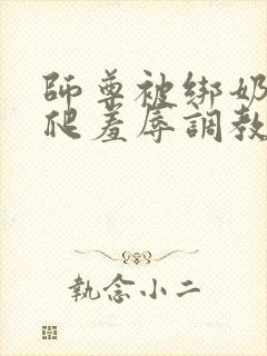 师尊被绑奶头跪爬羞辱调教