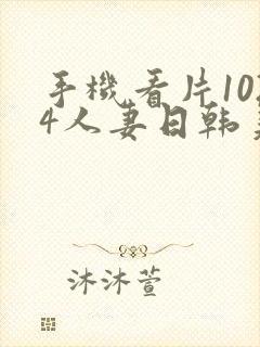 手机看片1024人妻日韩美一区